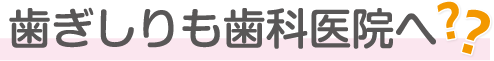 歯ぎしりも歯科医院へ